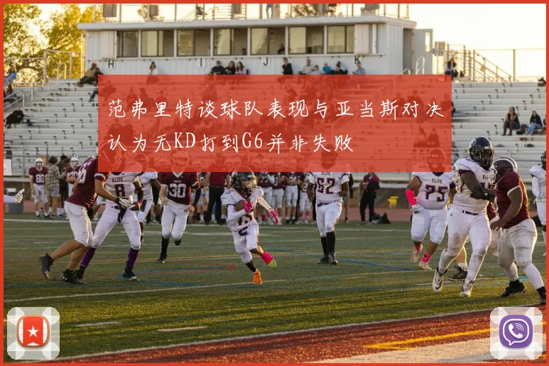 范弗里特谈球队表现与亚当斯对决认为无KD打到G6并非失败