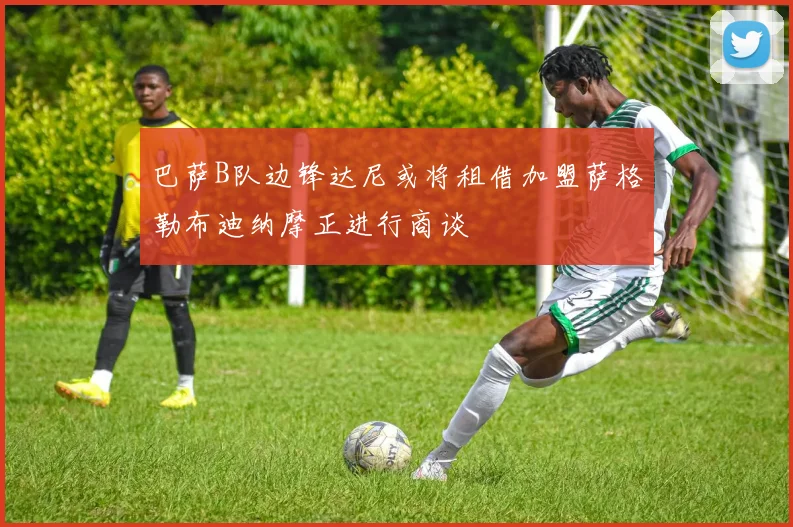 巴萨B队边锋达尼或将租借加盟萨格勒布迪纳摩正进行商谈