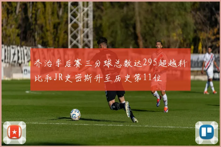 乔治季后赛三分球总数达295超越科比和JR史密斯升至历史第11位