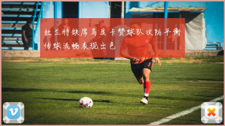 杜兰特缺席乌度卡赞球队攻防平衡传球流畅表现出色