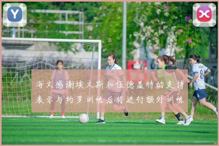 海文感谢埃文斯和伍德盖特的支持表示与约罗训练后将进行额外训练